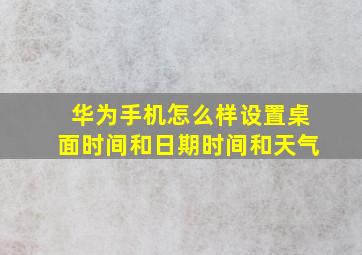 华为手机怎么样设置桌面时间和日期时间和天气