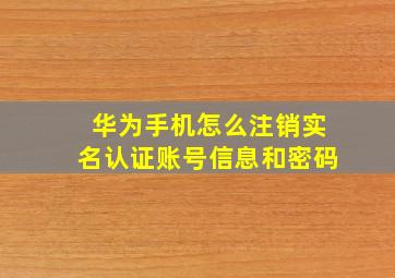 华为手机怎么注销实名认证账号信息和密码