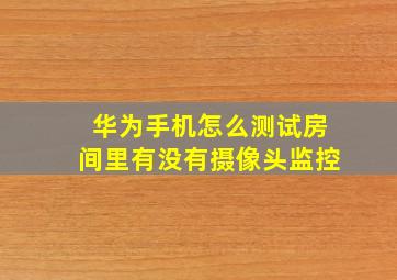 华为手机怎么测试房间里有没有摄像头监控