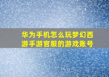 华为手机怎么玩梦幻西游手游官服的游戏账号