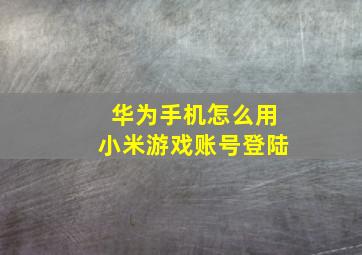 华为手机怎么用小米游戏账号登陆