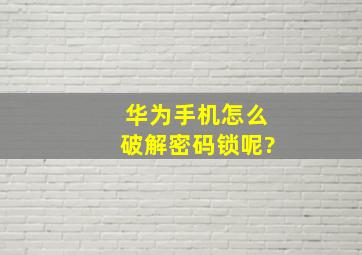 华为手机怎么破解密码锁呢?