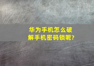 华为手机怎么破解手机密码锁呢?