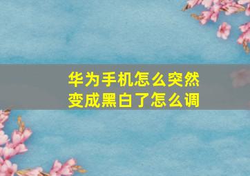 华为手机怎么突然变成黑白了怎么调