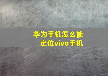 华为手机怎么能定位vivo手机