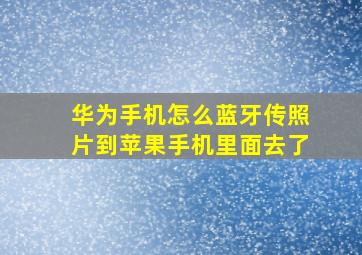 华为手机怎么蓝牙传照片到苹果手机里面去了