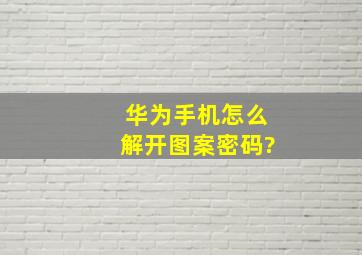 华为手机怎么解开图案密码?