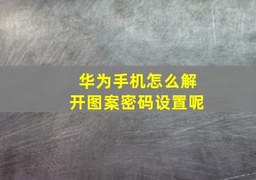 华为手机怎么解开图案密码设置呢