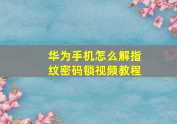 华为手机怎么解指纹密码锁视频教程