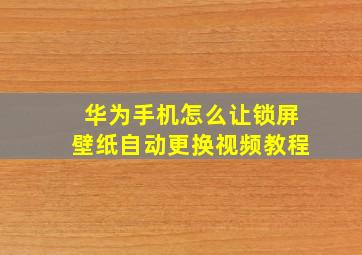 华为手机怎么让锁屏壁纸自动更换视频教程