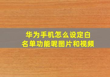 华为手机怎么设定白名单功能呢图片和视频