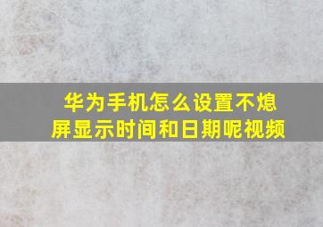 华为手机怎么设置不熄屏显示时间和日期呢视频