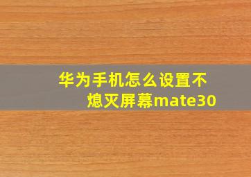 华为手机怎么设置不熄灭屏幕mate30