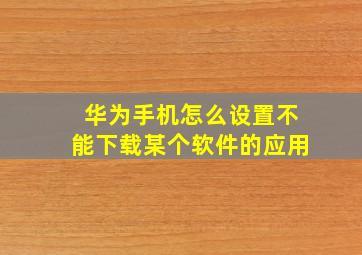 华为手机怎么设置不能下载某个软件的应用