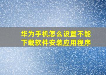 华为手机怎么设置不能下载软件安装应用程序