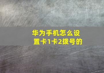 华为手机怎么设置卡1卡2拨号的