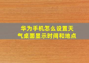 华为手机怎么设置天气桌面显示时间和地点