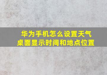 华为手机怎么设置天气桌面显示时间和地点位置