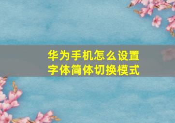 华为手机怎么设置字体简体切换模式