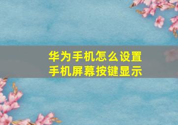 华为手机怎么设置手机屏幕按键显示