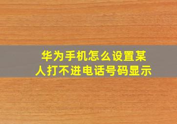 华为手机怎么设置某人打不进电话号码显示