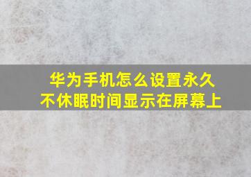 华为手机怎么设置永久不休眠时间显示在屏幕上