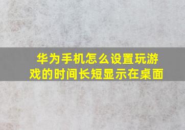 华为手机怎么设置玩游戏的时间长短显示在桌面