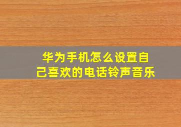 华为手机怎么设置自己喜欢的电话铃声音乐