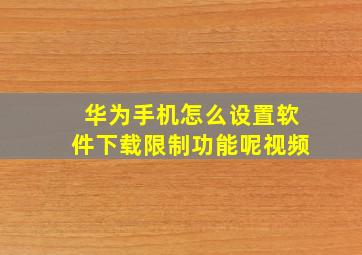 华为手机怎么设置软件下载限制功能呢视频