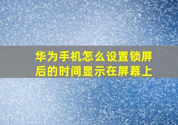 华为手机怎么设置锁屏后的时间显示在屏幕上