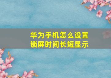 华为手机怎么设置锁屏时间长短显示