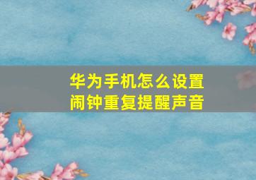 华为手机怎么设置闹钟重复提醒声音