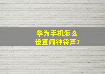 华为手机怎么设置闹钟铃声?