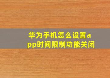 华为手机怎么设置app时间限制功能关闭