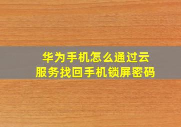 华为手机怎么通过云服务找回手机锁屏密码