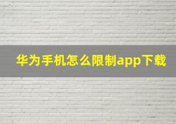 华为手机怎么限制app下载