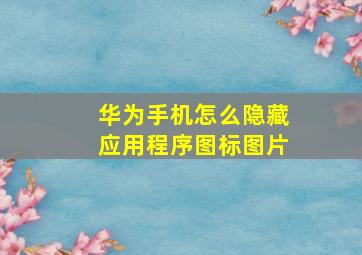 华为手机怎么隐藏应用程序图标图片