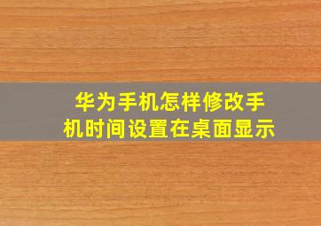 华为手机怎样修改手机时间设置在桌面显示