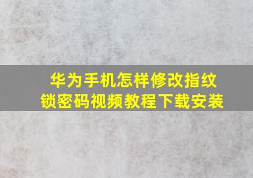 华为手机怎样修改指纹锁密码视频教程下载安装