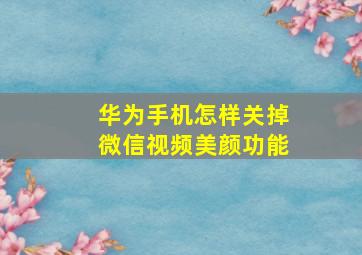 华为手机怎样关掉微信视频美颜功能