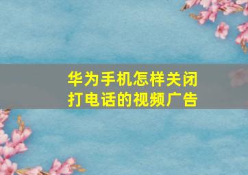 华为手机怎样关闭打电话的视频广告