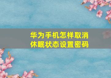 华为手机怎样取消休眠状态设置密码