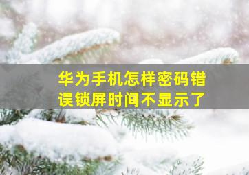 华为手机怎样密码错误锁屏时间不显示了