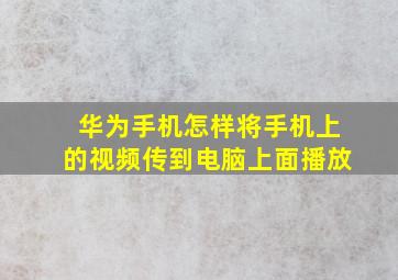 华为手机怎样将手机上的视频传到电脑上面播放