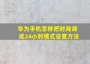 华为手机怎样把时间调成24小时模式设置方法