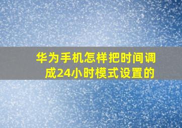 华为手机怎样把时间调成24小时模式设置的