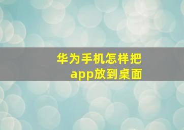 华为手机怎样把app放到桌面