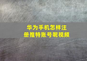 华为手机怎样注册推特账号呢视频