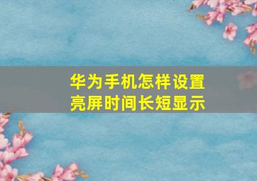 华为手机怎样设置亮屏时间长短显示