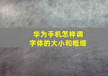 华为手机怎样调字体的大小和粗细